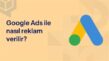 Google Ads İle Reklam Yönetimi Nasıl Yapılır?